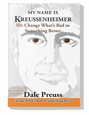 MY NAME IS KREUSSENHEIMER  III Change What’s Bad to Something Better